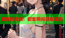 蜜桃社视频：甜蜜瞬间尽在掌握