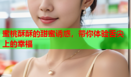 蜜桃酥酥的甜蜜诱惑，带你体验舌尖上的幸福