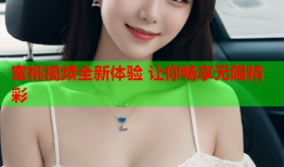 蜜桃视频全新体验 让你畅享无限精彩