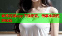 蜜桃视频app下载安装，畅享全新视听体验