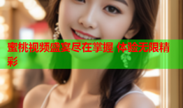 蜜桃视频盛宴尽在掌握 体验无限精彩