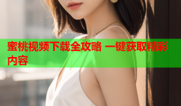 蜜桃视频下载全攻略 一键获取精彩内容