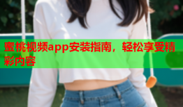 蜜桃视频app安装指南，轻松享受精彩内容