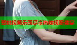 蜜桃视频乐园尽享热辣视听盛宴