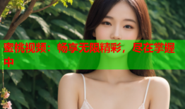 蜜桃视频：畅享无限精彩，尽在掌握中