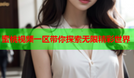 蜜桃视频一区带你探索无限精彩世界