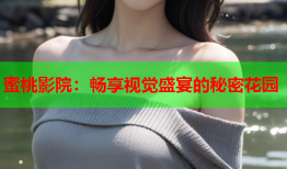 蜜桃影院：畅享视觉盛宴的秘密花园