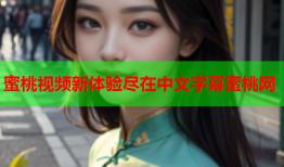 蜜桃视频新体验尽在中文字幕蜜桃网