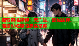 探索蜜桃视频：无广告、离线缓存、海量影视资源尽在掌握