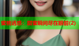 蜜桃诱惑：甜蜜瞬间尽在眼前(2)