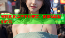 蜜桃视频免费下载安装，畅享无限精彩内容