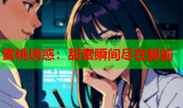 蜜桃诱惑：甜蜜瞬间尽在眼前