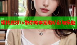 蜜桃视频tv带你畅享无限精彩与乐趣