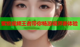 蜜桃视频王者带你畅游视界新体验