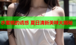 水蜜桃的诱惑 夏日清新美味大揭秘