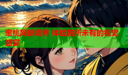 蜜桃网新境界 体验前所未有的视觉盛宴