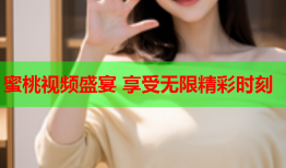 蜜桃视频盛宴 享受无限精彩时刻