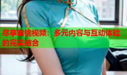 尽享蜜桃视频：多元内容与互动体验的完美结合
