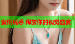 蜜桃诱惑 释放你的视觉盛宴