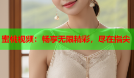 蜜桃视频：畅享无限精彩，尽在指尖
