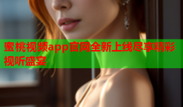 蜜桃视频app官网全新上线尽享精彩视听盛宴