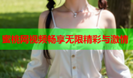 蜜桃网视频畅享无限精彩与激情