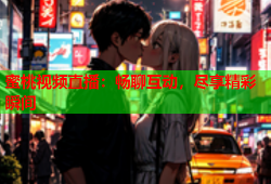 蜜桃视频直播：畅聊互动，尽享精彩瞬间