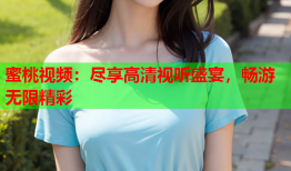蜜桃视频：尽享高清视听盛宴，畅游无限精彩