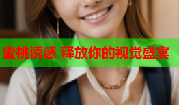 蜜桃诱惑 释放你的视觉盛宴