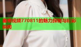蜜桃视频770811的魅力探秘与精彩瞬间