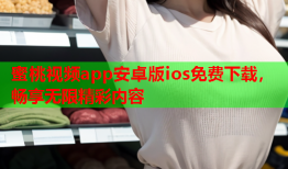 蜜桃视频app安卓版ios免费下载，畅享无限精彩内容
