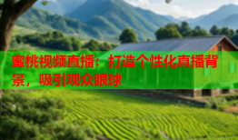 蜜桃视频直播：打造个性化直播背景，吸引观众眼球