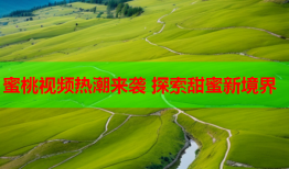蜜桃视频热潮来袭 探索甜蜜新境界