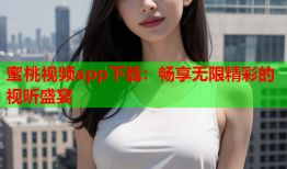 蜜桃视频app下载：畅享无限精彩的视听盛宴