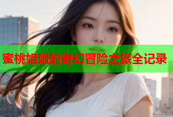 蜜桃姐姐的奇幻冒险之旅全记录