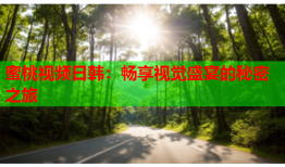 蜜桃视频日韩：畅享视觉盛宴的秘密之旅