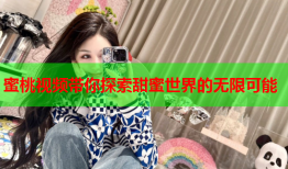 蜜桃视频带你探索甜蜜世界的无限可能