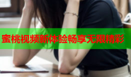 蜜桃视频新体验畅享无限精彩