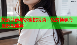 探索菠萝与水蜜桃视频：免费畅享海量影视盛宴