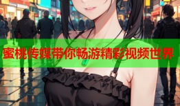 蜜桃传媒带你畅游精彩视频世界