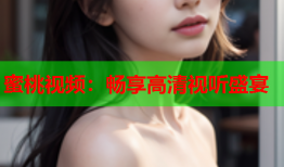 蜜桃视频：畅享高清视听盛宴
