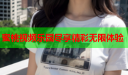 蜜桃视频乐园尽享精彩无限体验
