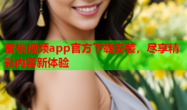 蜜桃视频app官方下载安装，尽享精彩内容新体验