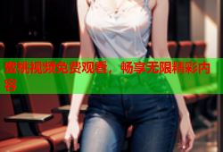 蜜桃视频免费观看，畅享无限精彩内容