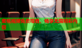 蜜桃视频免费观看，畅享无限精彩内容