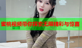蜜桃视频带你探索无限精彩与惊喜