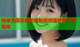 畅享无限乐趣的蜜桃视频播放器下载指南