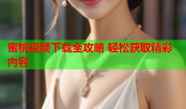 蜜桃视频下载全攻略 轻松获取精彩内容
