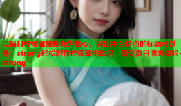 以暴打柠檬蜜桃视频为核心，突出平台特点的标题可以是：strong轻松制作柠檬蜜桃饮品，享受夏日清爽体验-strong