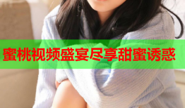 蜜桃视频盛宴尽享甜蜜诱惑